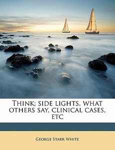 Think; Side Lights, What Others Say, Cli di George Starr White edito da Nabu Press