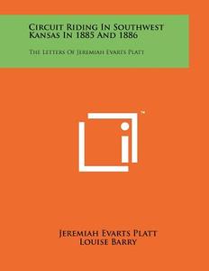 Circuit Riding in Southwest Kansas in 1885 and 1886: The Letters of Jeremiah Evarts Platt di Jeremiah Evarts Platt edito da Literary Licensing, LLC