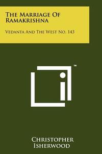 The Marriage of Ramakrishna: Vedanta and the West No. 143 di Christopher Isherwood edito da Literary Licensing, LLC