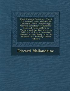 First Victoria Directory, Third [I.E. Fourth] Issue, and British Columbia Guide: Comprising a General Directory of Business-Men and Householders in Vi di Edward Mallandaine edito da Nabu Press