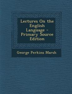 Lectures on the English Language di George Perkins Marsh edito da Nabu Press