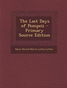 The Last Days of Pompeii - Primary Source Edition di Baron Edward Bulwer Lytton Lytton edito da Nabu Press