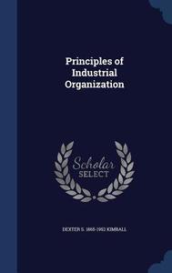 Principles Of Industrial Organization di Dexter S 1865-1952 Kimball edito da Sagwan Press