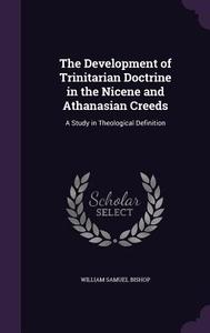 The Development Of Trinitarian Doctrine In The Nicene And Athanasian Creeds di William Samuel Bishop edito da Palala Press