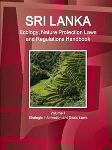 Sri Lanka Ecology, Nature Protection Laws and Regulations Handbook Volume 1 Strategic Information and Basic Laws di Inc. Ibp edito da Int'l Business Publications, USA