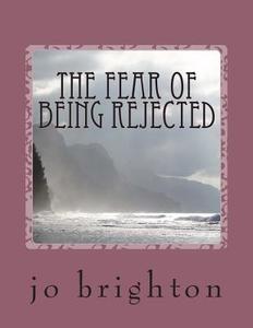 The Fear of Being Rejected di Jo Brighton edito da Createspace
