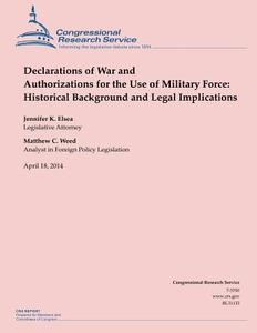Declarations of War and Authorizations for the Use of Military Force: Historical Background and Legal Implications di Jennifer K. Elsea, Matthew C. Weed edito da Createspace