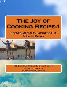 The Joy of Cooking Recipe-1: Indonesian, Malay, Japanese, Thai & Asian Recipe di MD Shariful Hasan Shopnil Shishir edito da Createspace