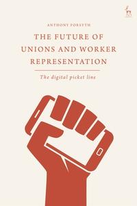 THE FUTURE OF UNIONS AND WORKER REP di FORSYTH ANTHONY edito da BLOOMSBURY ACADEMIC