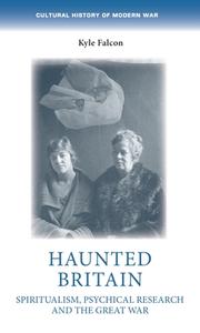 Haunted Britain: Spiritualism, Psychical Research and the Great War di Kyle Falcon edito da MANCHESTER UNIV PR