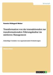 Transformation von der transaktionalen zur transformationalen Führungskultur im mittleren Management di Pamela Hildegard Weber edito da GRIN Publishing
