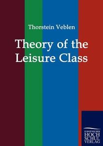 Theory of the Leisure Class di Thorstein Veblen edito da Europäischer Hochschulverlag