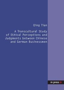 A Transcultural Study of Ethical Perceptions and Judgments between Chinese and German Businessmen di Qing Tian edito da Lang, Peter GmbH