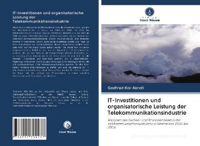 IT-Investitionen und organisatorische Leistung der Telekommunikationsindustrie di Godfred Koi-Akrofi edito da Verlag Unser Wissen