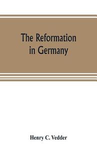The reformation in Germany di Henry C. Vedder edito da Alpha Editions