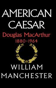 American Caesar, Douglas MacArthur, 1880-1964 di William Manchester edito da LITTLE BROWN & CO