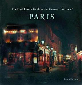 The Food Lover's Guide to the Gourmet Secrets of Paris di Kate Whiteman edito da Universe Publishing