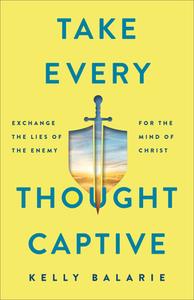 Take Every Thought Captive: Exchange Lies of the Enemy for the Mind of Christ di Kelly Balarie edito da BAKER BOOKS