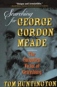 Searching for George Gordon Meade: The Forgotten Victor of Gettysburg di Tom Huntington edito da STACKPOLE CO