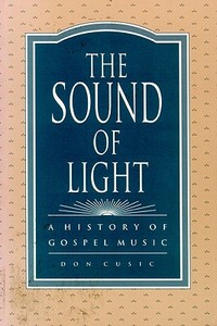 The Sound of Light: A History of Gospel Music di Don Cusic edito da UNIV OF WISCONSIN PR