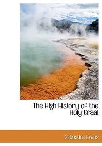 The High History Of The Holy Graal di Sebastian Evans edito da Bibliolife