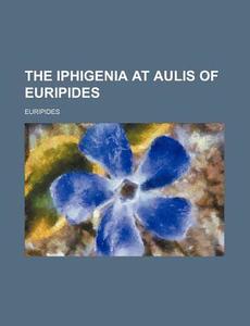 The Iphigenia at Aulis of Euripides di Euripides edito da Rarebooksclub.com