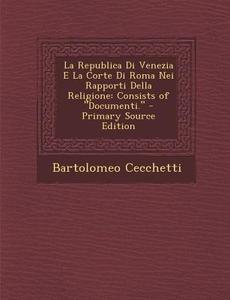 La Republica Di Venezia E La Corte Di Roma Nei Rapporti Della Religione: Consists of Documenti. di Bartolomeo Cecchetti edito da Nabu Press