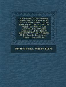 An  Account of the European Settlements in America. in Six Parts: A Short History of the Discovery of That Part of the World. the Manners and Customs di Edmund Burke, William Burke edito da Nabu Press