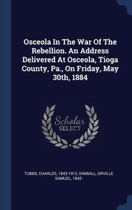 Osceola In The War Of The Rebellion. An Address Delivered At Osceola, Tioga County, Pa., On Friday, May 30th, 1884 di Tubbs 1843-1912 edito da Sagwan Press