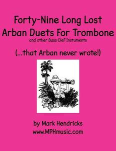 Forty-Nine Long Lost Arban Duets for Trombone (...That Arban Never Wrote!) di Mark Hendricks edito da Createspace