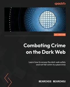 Combating Crime on the Dark Web: Learn how to access the dark web safely and not fall victim to cybercrime di Nearchos Nearchou edito da PACKT PUB