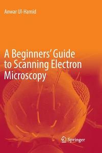 A Beginners' Guide To Scanning Electron Microscopy di Anwar UL-Hamid edito da Springer