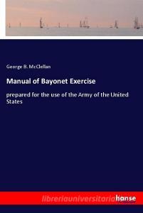 Manual of Bayonet Exercise di George B. Mcclellan edito da hansebooks