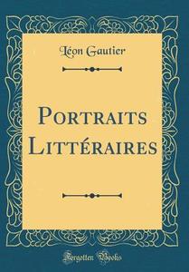 Portraits Litteraires (Classic Reprint) di Leon Gautier edito da Forgotten Books