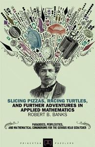 Slicing Pizzas, Racing Turtles, and Further Adventures in Applied Mathematics di Robert B. Banks edito da Princeton University Press