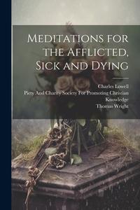 Meditations for the Afflicted, Sick and Dying di Thomas Wright, Charles Lowell edito da LEGARE STREET PR