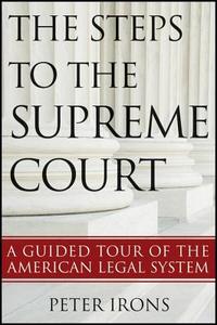 The Steps to the Supreme Court: A Guided Tour of the American Legal System di Peter Irons edito da WILEY