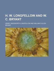 H. W. Longfellow And W. C. Bryant di Henry Wadsworth Longfellow edito da Rarebooksclub.com