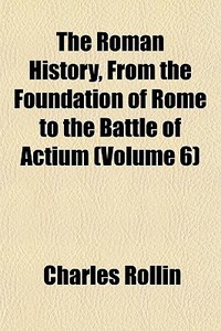 The Roman History, From The Foundation O di Charles Rollin edito da General Books