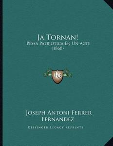 Ja Tornan!: Pessa Patriotica En Un Acte (1860) di Joseph Antoni Ferrer Fernandez edito da Kessinger Publishing