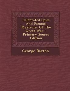 Celebrated Spies and Famous Mysteries of the Great War - Primary Source Edition di George Barton edito da Nabu Press
