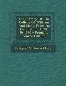 The History of the College of William and Mary from Its Foundation, 1693, to 1870 - Primary Source Edition edito da Nabu Press