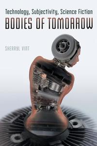 Bodies of Tomorrow: Technology, Subjectivity, Science Fiction di Sherryl Vint edito da UNIV OF TORONTO PR