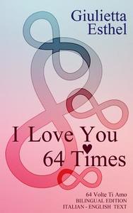 I Love You 64 Times - 64 Volte Ti Amo: Love Poetry Italian English Text di Giulietta Esthel edito da Createspace