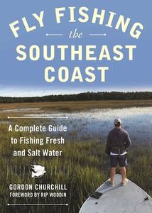 Fly Fishing the Southeast Coast: A Complete Guide to Fishing Fresh and Salt Water di Gordon Churchill edito da SKYHORSE PUB
