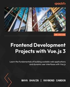 Frontend Development Projects with Vue.js 3 - Second Edition: Learn the fundamentals of building scalable web applications and dynamic user interfaces di Maya Shavin, Raymond Camden edito da PACKT PUB