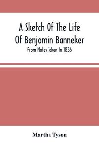 A Sketch Of The Life Of Benjamin Banneker; From Notes Taken In 1836 di Tyson Martha Tyson edito da Alpha Editions