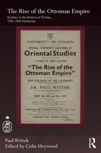 The Rise of the Ottoman Empire: Studies in the History of Turkey, Thirteenth-Fifteenth Centuries di Paul Wittek edito da ROUTLEDGE
