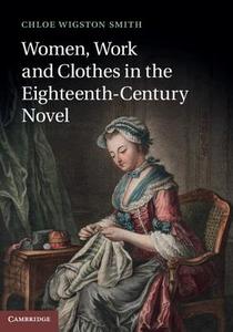 Women, Work, and Clothes in the Eighteenth-Century Novel di Chloe Wigston Smith edito da Cambridge University Press