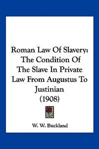 Roman Law of Slavery: The Condition of the Slave in Private Law from Augustus to Justinian (1908) di W. W. Buckland edito da Kessinger Publishing